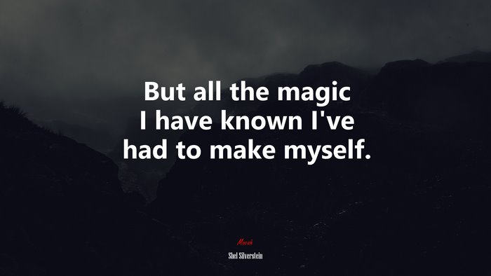 But all the magic I have known I’ve had to make myself. | Shel Silverstein quote