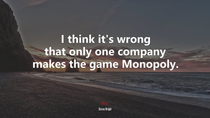 I think it’s wrong that only one company makes the game Monopoly. | Steven Wright quote