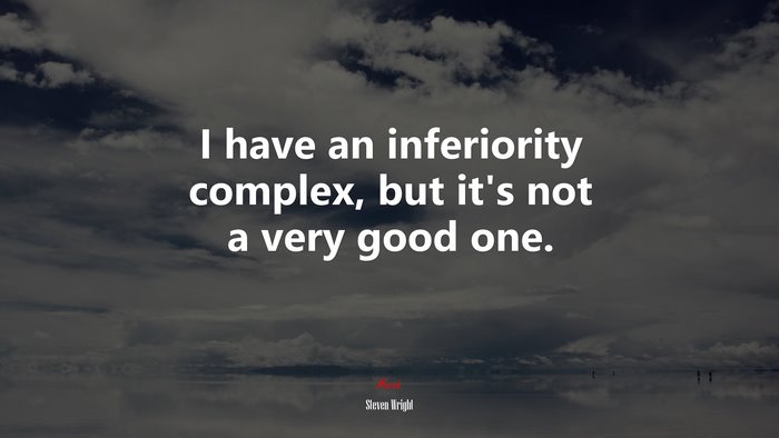 I have an inferiority complex, but it’s not a very good one. | Steven Wright quote