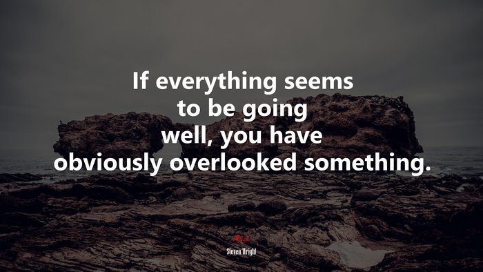 If everything seems to be going well, you have obviously overlooked something. | Steven Wright quote
