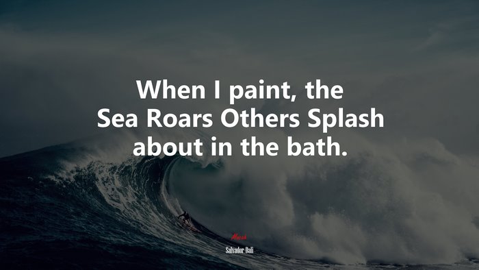 When I paint, the Sea Roars Others Splash about in the bath. | Salvador Dalí quote