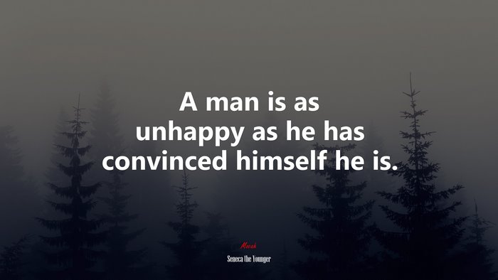 A man is as unhappy as he has convinced himself he is. | Seneca the Younger quote