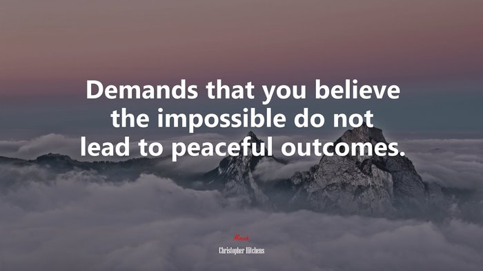 Demands that you believe the impossible do not lead to peaceful outcomes. | Christopher Hitchens quote