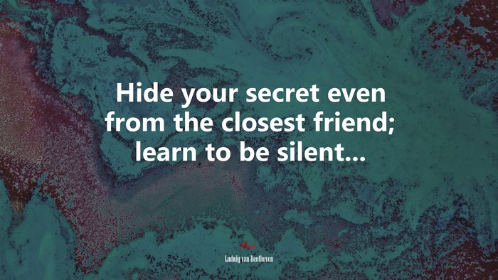 Hide your secret even from the closest friend; learn to be silent... | Ludwig van Beethoven quote