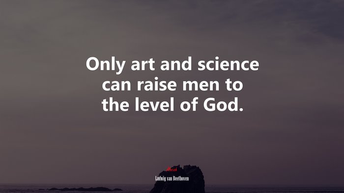 Only art and science can raise men to the level of God. | Ludwig van Beethoven quote