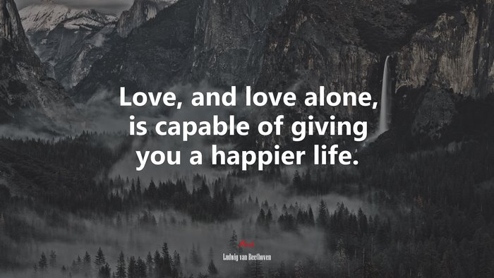 Love, and love alone, is capable of giving you a happier life. | Ludwig van Beethoven quote