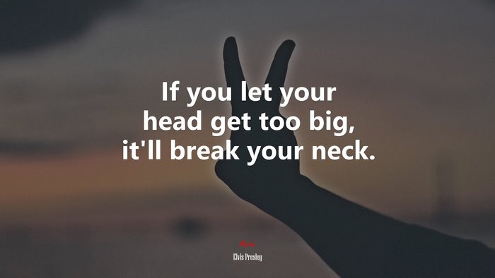 If you let your head get too big, it’ll break your neck. | Elvis Presley quote