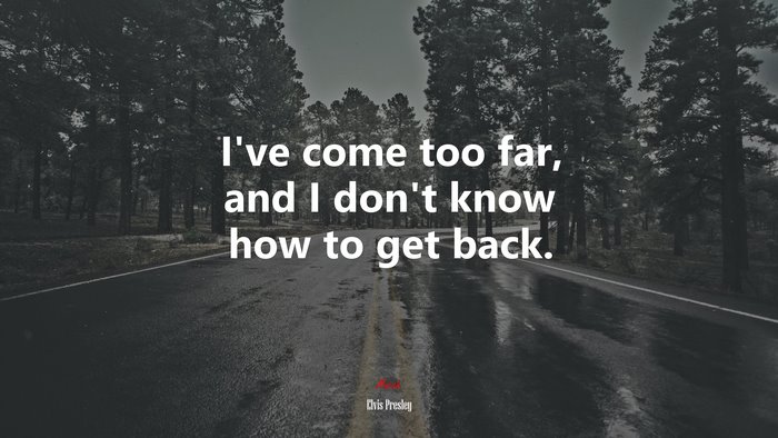 I’ve come too far, and I don’t know how to get back. | Elvis Presley quote