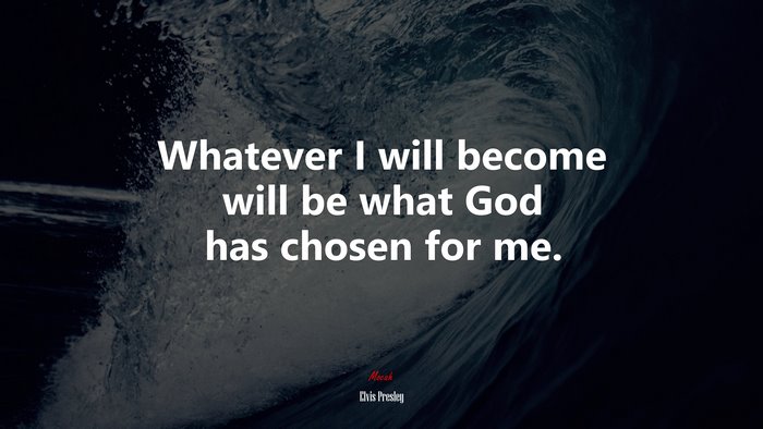 Whatever I will become will be what God has chosen for me. | Elvis Presley quote