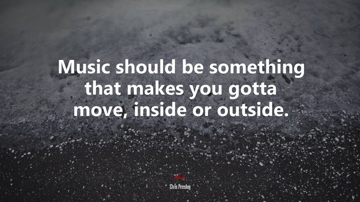 Music should be something that makes you gotta move, inside or outside. | Elvis Presley quote