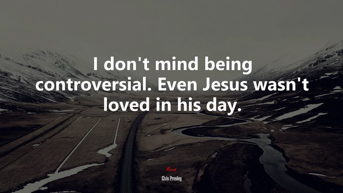 I don’t mind being controversial. Even Jesus wasn’t loved in his day. | Elvis Presley quote
