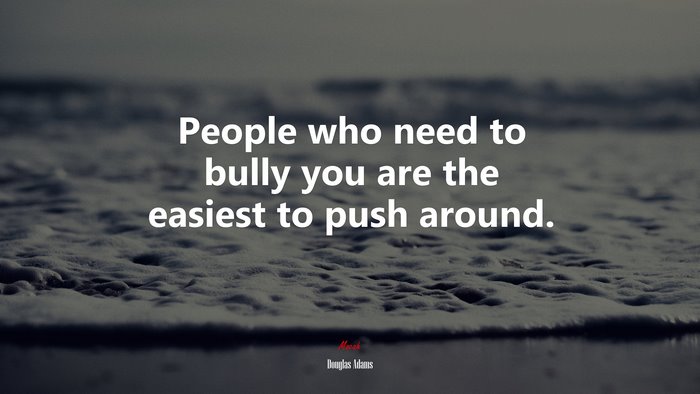 People who need to bully you are the easiest to push around. | Douglas Adams quote
