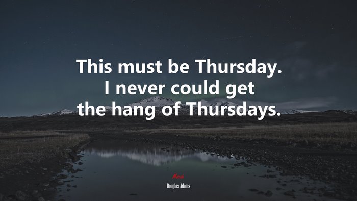 This must be Thursday. I never could get the hang of Thursdays. | Douglas Adams quote