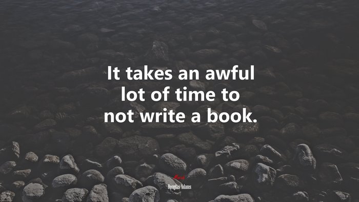 It takes an awful lot of time to not write a book. | Douglas Adams quote