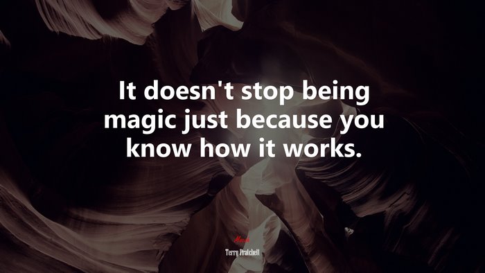 It doesn’t stop being magic just because you know how it works. | Terry Pratchett quote