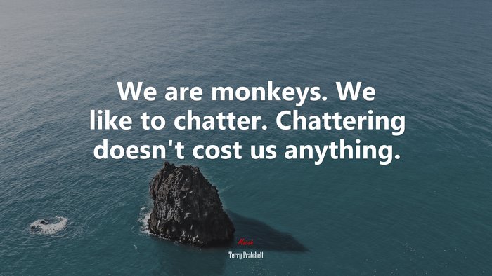 We are monkeys. We like to chatter. Chattering doesn’t cost us anything. | Terry Pratchett quote