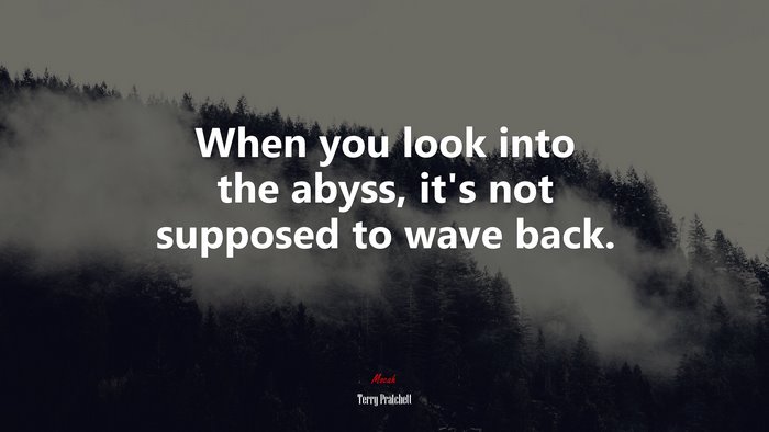 When you look into the abyss, it’s not supposed to wave back. | Terry Pratchett quote
