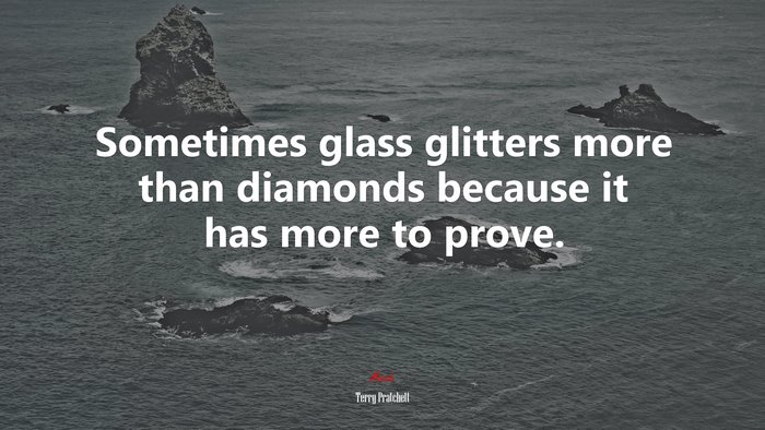 Sometimes glass glitters more than diamonds because it has more to prove. | Terry Pratchett quote