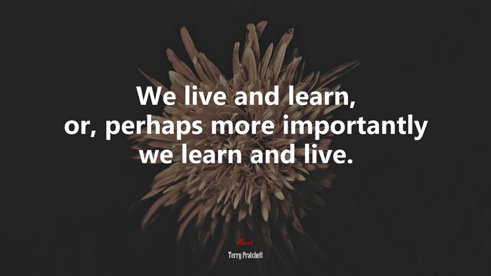 We live and learn, or, perhaps more importantly we learn and live. | Terry Pratchett quote