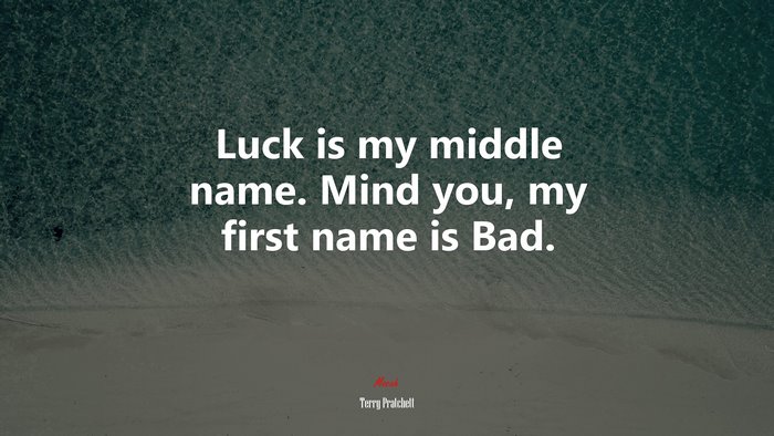 Luck is my middle name. Mind you, my first name is Bad. | Terry Pratchett quote