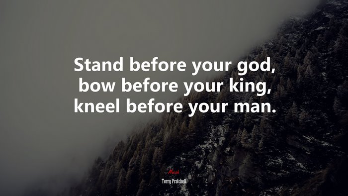 Stand before your god, bow before your king, kneel before your man. | Terry Pratchett quote