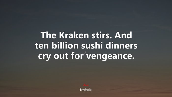 The Kraken stirs. And ten billion sushi dinners cry out for vengeance. | Terry Pratchett quote