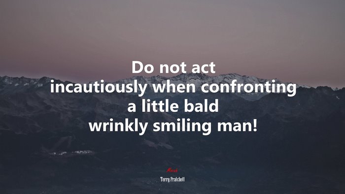 Do not act incautiously when confronting a little bald wrinkly smiling man! | Terry Pratchett quote