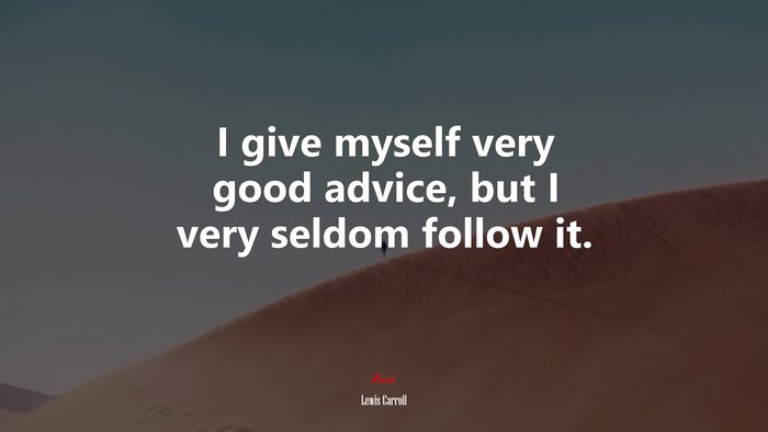 I give myself very good advice, but I very seldom follow it. | Lewis Carroll quote