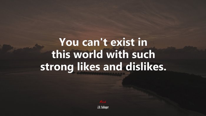 You can’t exist in this world with such strong likes and dislikes. | J.D. Salinger quote