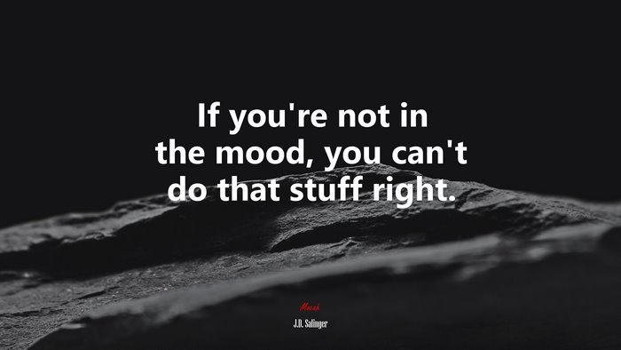 If you’re not in the mood, you can’t do that stuff right. | J.D. Salinger quote