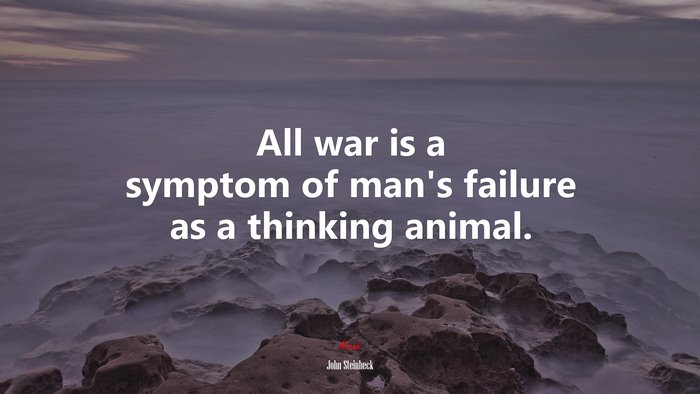 All war is a symptom of man’s failure as a thinking animal. | John Steinbeck quote
