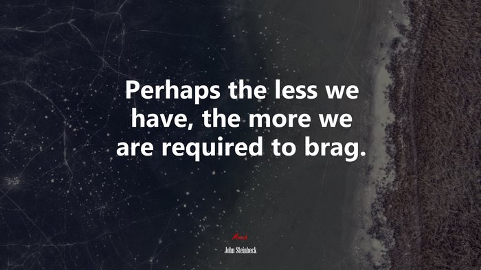 Perhaps the less we have, the more we are required to brag. | John Steinbeck quote
