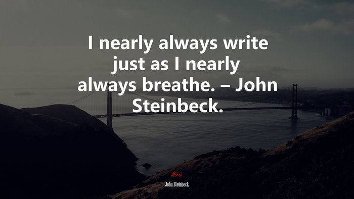 I nearly always write just as I nearly always breathe. – John Steinbeck. | John Steinbeck quote