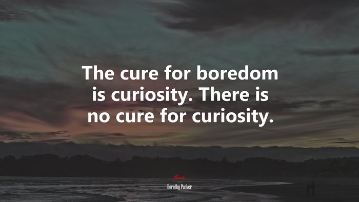 The cure for boredom is curiosity. There is no cure for curiosity. | Dorothy Parker quote