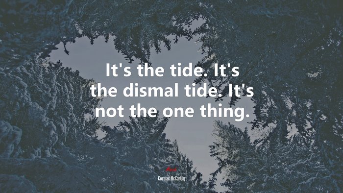 It’s the tide. It’s the dismal tide. It’s not the one thing. | Cormac McCarthy quote