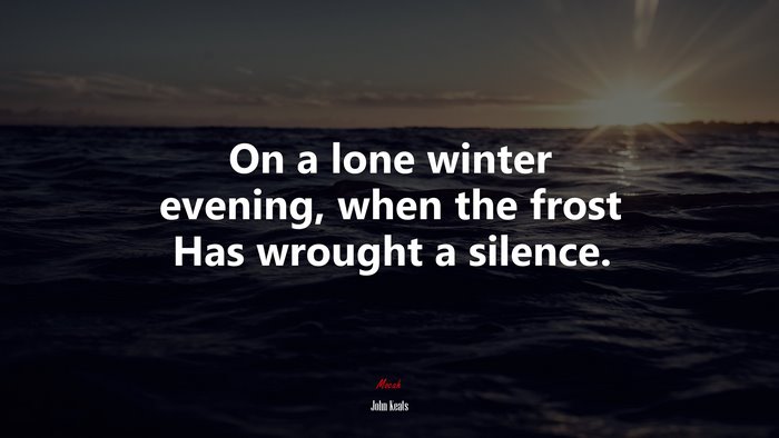 On a lone winter evening, when the frost Has wrought a silence. | John Keats quote