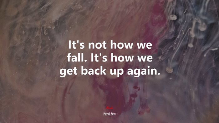 It’s not how we fall. It’s how we get back up again. | Patrick Ness quote