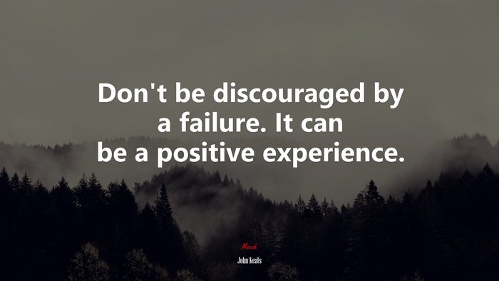 Don’t be discouraged by a failure. It can be a positive experience. | John Keats quote