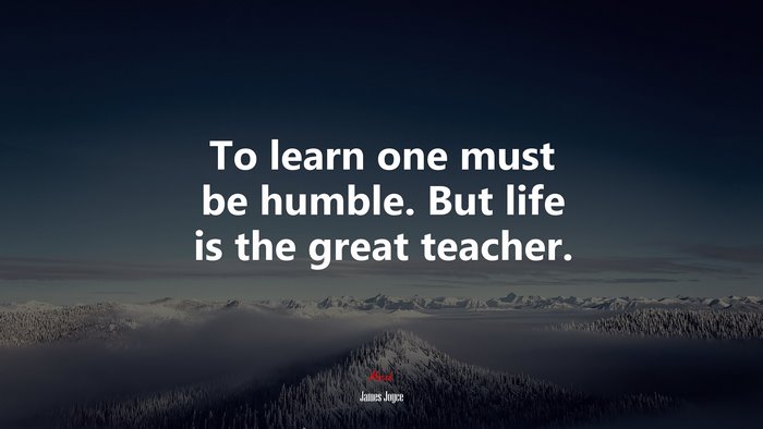To learn one must be humble. But life is the great teacher. | James Joyce quote
