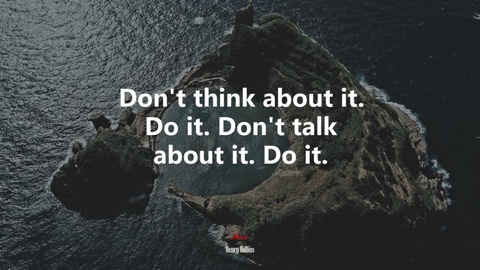 Don’t think about it. Do it. Don’t talk about it. Do it. | Henry Rollins quote