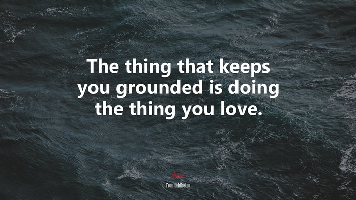 The thing that keeps you grounded is doing the thing you love. | Tom Hiddleston quote