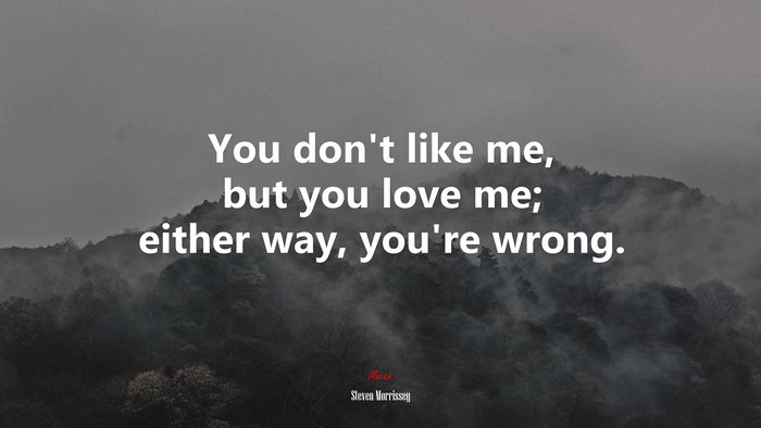 You don’t like me, but you love me; either way, you’re wrong. | Steven Morrissey quote