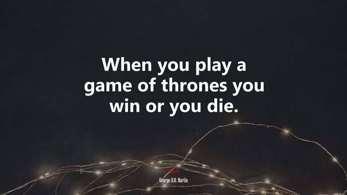 When you play a game of thrones you win or you die. | George R.R. Martin quote