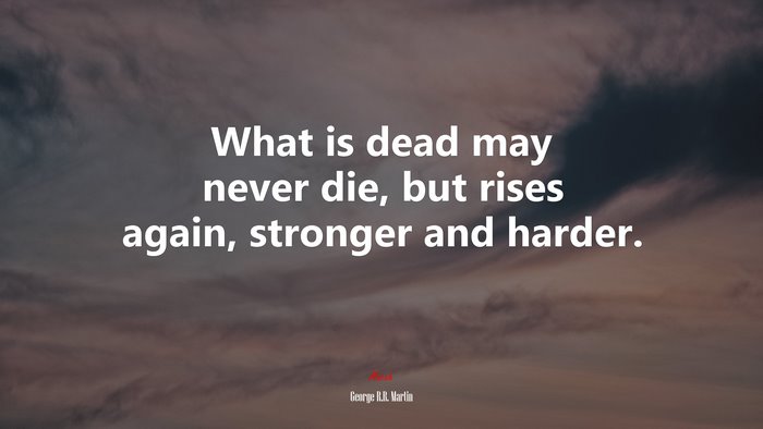 What is dead may never die, but rises again, stronger and harder. | George R.R. Martin quote