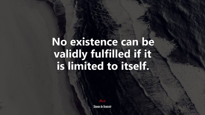No existence can be validly fulfilled if it is limited to itself. | Simone de Beauvoir quote