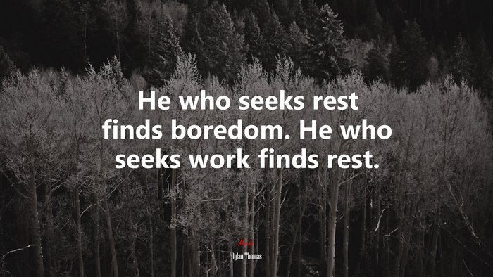 He who seeks rest finds boredom. He who seeks work finds rest. | Dylan Thomas quote