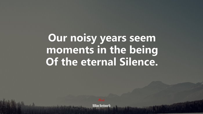 Our noisy years seem moments in the being Of the eternal Silence. | William Wordsworth quote