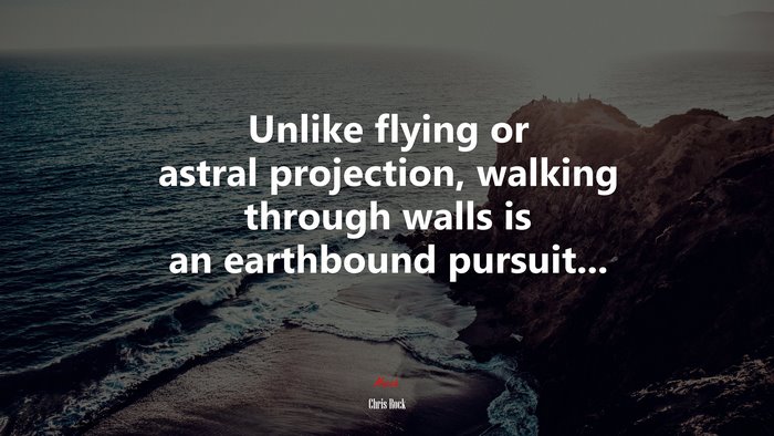 Unlike flying or astral projection, walking through walls is an earthbound pursuit... | Chris Rock quote