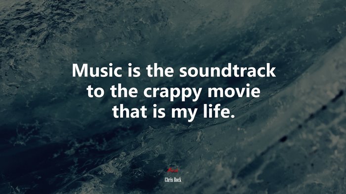 Music is the soundtrack to the crappy movie that is my life. | Chris Rock quote