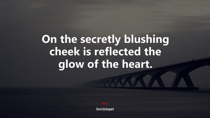 On the secretly blushing cheek is reflected the glow of the heart. | Soren Kierkegaard quote